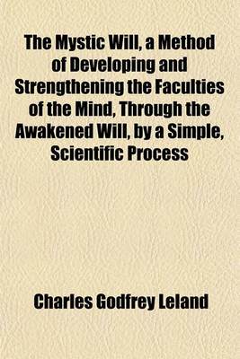 Book cover for The Mystic Will, a Method of Developing and Strengthening the Faculties of the Mind, Through the Awakened Will, by a Simple, Scientific Process