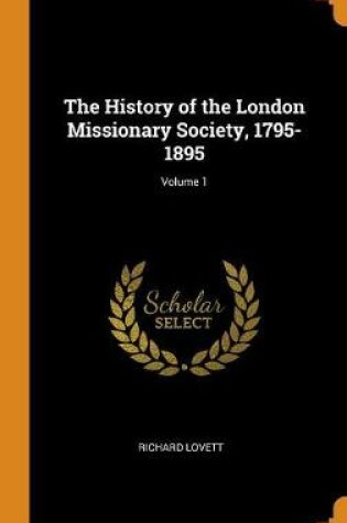 Cover of The History of the London Missionary Society, 1795-1895; Volume 1