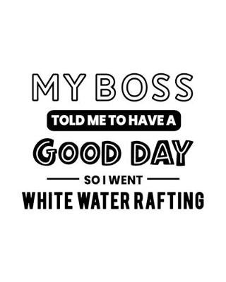 Book cover for My Boss Told Me to Have a Good Day So I Went White Water Rafting