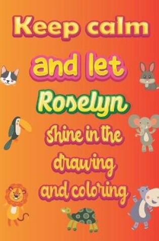 Cover of keep calm and let Roselyn shine in the drawing and coloring