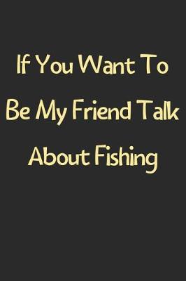 Book cover for If You Want To Be My Friend Talk About Fishing