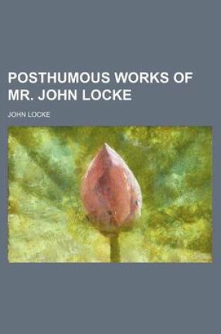 Cover of The Posthumous Works of Mr. John Locke; Viz. I. of the Conduct of the Understanding. II. an Examination of P. Malebranche's Opinion of Seeing All Thin