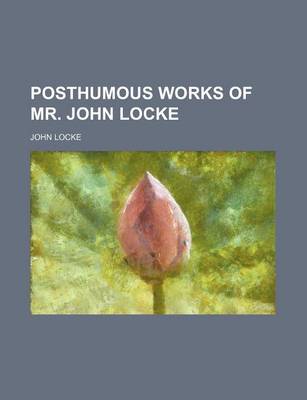 Book cover for The Posthumous Works of Mr. John Locke; Viz. I. of the Conduct of the Understanding. II. an Examination of P. Malebranche's Opinion of Seeing All Thin