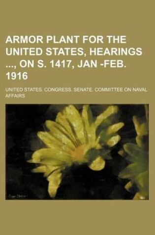 Cover of Armor Plant for the United States, Hearings, on S. 1417, Jan -Feb. 1916