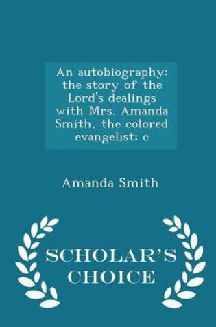 Cover of An Autobiography; The Story of the Lord's Dealings with Mrs. Amanda Smith, the Colored Evangelist; C - Scholar's Choice Edition