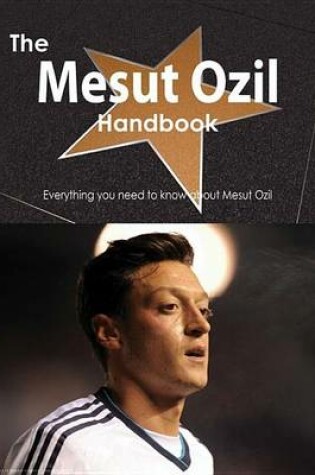 Cover of The Mesut Ozil Handbook - Everything You Need to Know about Mesut Ozil