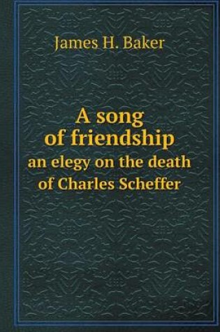 Cover of A song of friendship an elegy on the death of Charles Scheffer