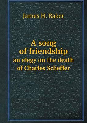 Book cover for A song of friendship an elegy on the death of Charles Scheffer