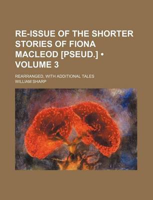 Book cover for Re-Issue of the Shorter Stories of Fiona MacLeod [Pseud.] (Volume 3); Rearranged, with Additional Tales