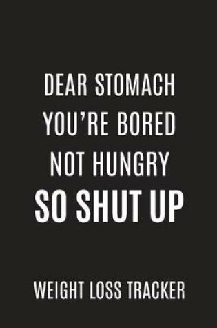 Cover of Dear Stomach you're bored not hungry so shut up Weight Loss tracker Daily Fitness Journal