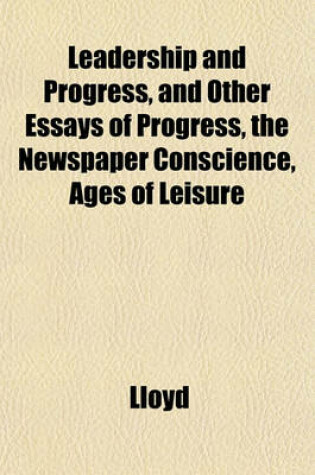 Cover of Leadership and Progress, and Other Essays of Progress, the Newspaper Conscience, Ages of Leisure