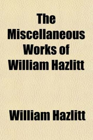 Cover of The Miscellaneous Works of William Hazlitt Volume 5; The Spirit of the Age Or, Contemporary Portraits