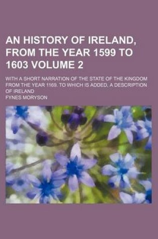 Cover of An History of Ireland, from the Year 1599 to 1603; With a Short Narration of the State of the Kingdom from the Year 1169. to Which Is Added, a Description of Ireland Volume 2