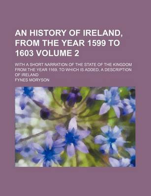 Book cover for An History of Ireland, from the Year 1599 to 1603; With a Short Narration of the State of the Kingdom from the Year 1169. to Which Is Added, a Description of Ireland Volume 2