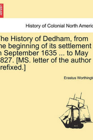 Cover of The History of Dedham, from the Beginning of Its Settlement in September 1635 ... to May 1827. [Ms. Letter of the Author Prefixed.]