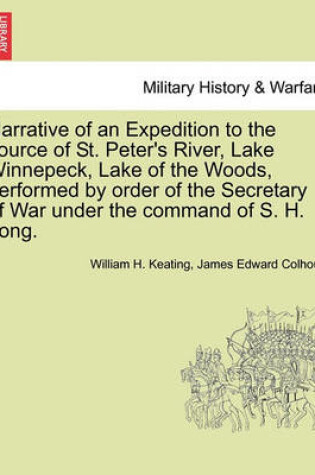 Cover of Narrative of an Expedition to the Source of St. Peter's River, Lake Winnepeck, Lake of the Woods, Performed by Order of the Secretary of War Under the Command of S. H. Long. Vol. I