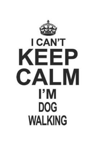 Cover of I Can't Keep Calm I'm Dog Walking