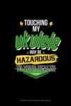 Book cover for Touching My Ukelele May Be Hazardous to Your Health