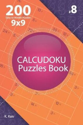 Cover of Calcudoku - 200 Easy to Master Puzzles 9x9 (Volume 8)