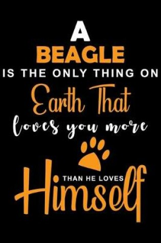 Cover of A Beagle Is The Only Thing On Earth That Loves You More Than He Loves Himself