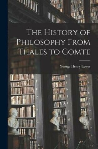 Cover of The History of Philosophy From Thales to Comte [microform]