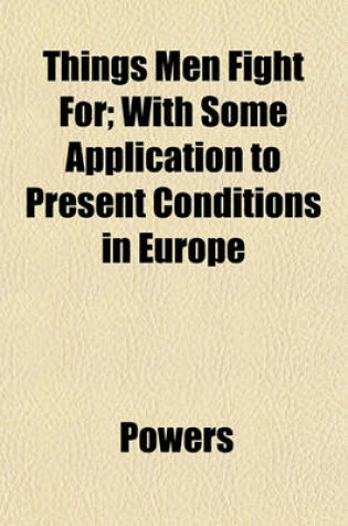 Cover of Things Men Fight For; With Some Application to Present Conditions in Europe