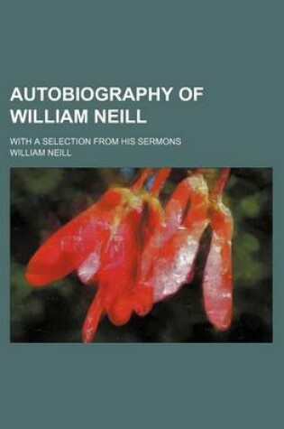 Cover of Autobiography of William Neill; With a Selection from His Sermons