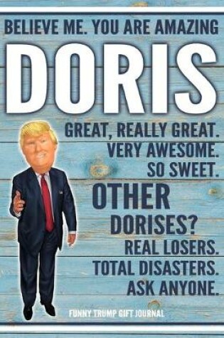 Cover of Believe Me. You Are Amazing Doris Great, Really Great. Very Awesome. So Sweet. Other Dorises? Real Losers. Total Disasters. Ask Anyone. Funny Trump Gift Journal