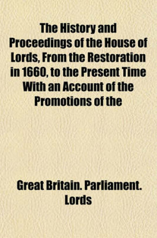 Cover of The History and Proceedings of the House of Lords, from the Restoration in 1660, to the Present Time with an Account of the Promotions of the Several Peers, and the State of the Peerage in Every Reign Volume 6; Connected with the Transactions of the Comm