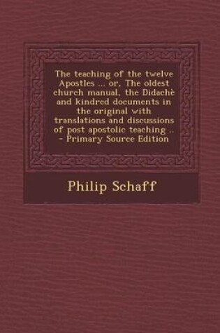 Cover of The Teaching of the Twelve Apostles ... Or, the Oldest Church Manual, the Didache and Kindred Documents in the Original with Translations and Discussi