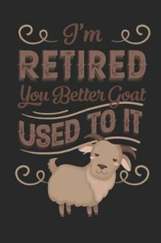 Cover of I'm Retired You Better Goat Used To It