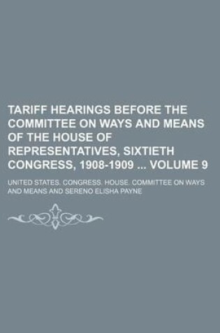 Cover of Tariff Hearings Before the Committee on Ways and Means of the House of Representatives, Sixtieth Congress, 1908-1909 Volume 9