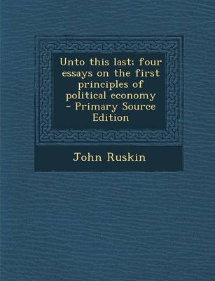 Book cover for Unto This Last; Four Essays on the First Principles of Political Economy - Primary Source Edition