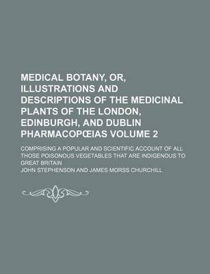 Book cover for Medical Botany, Or, Illustrations and Descriptions of the Medicinal Plants of the London, Edinburgh, and Dublin Pharmacop IAS Volume 2; Comprising a Popular and Scientific Account of All Those Poisonous Vegetables That Are Indigenous to Great Britain