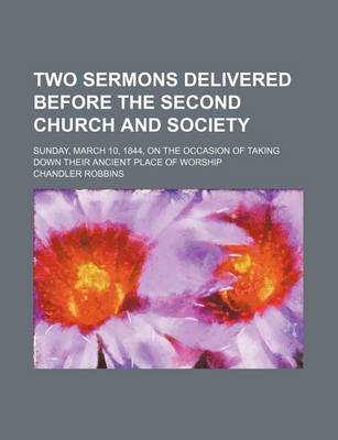 Book cover for Two Sermons Delivered Before the Second Church and Society; Sunday, March 10, 1844, on the Occasion of Taking Down Their Ancient Place of Worship