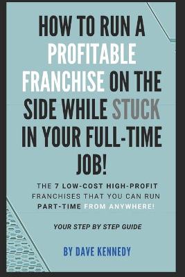 Book cover for How to Run A Profitable Franchise on The Side While Stuck in Your Full-Time Job!