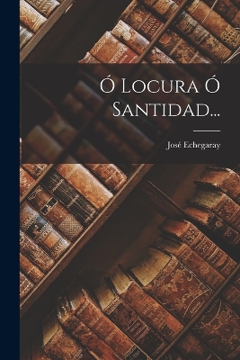 Book cover for Ó Locura Ó Santidad...