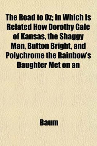 Cover of The Road to Oz; In Which Is Related How Dorothy Gale of Kansas, the Shaggy Man, Button Bright, and Polychrome the Rainbow's Daughter Met on an