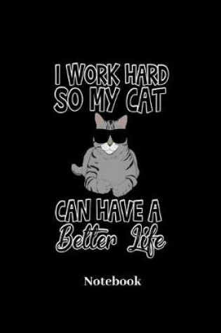 Cover of I Work Hard So My Cat Can Have A Better Life Notebook