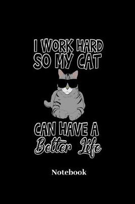 Book cover for I Work Hard So My Cat Can Have A Better Life Notebook