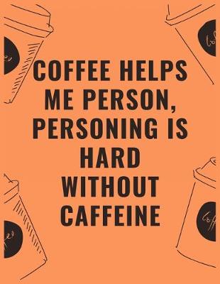 Book cover for Coffee helps me person personing is hard without caffeine