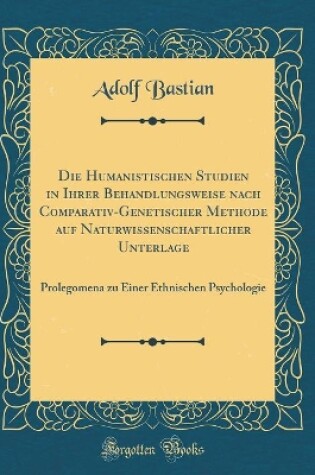 Cover of Die Humanistischen Studien in Ihrer Behandlungsweise Nach Comparativ-Genetischer Methode Auf Naturwissenschaftlicher Unterlage