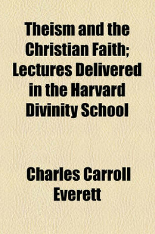 Cover of Theism and the Christian Faith; Lectures Delivered in the Harvard Divinity School