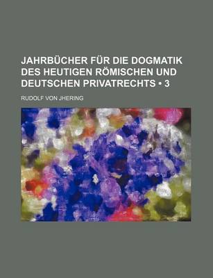 Book cover for Jahrbucher Fur Die Dogmatik Des Heutigen Romischen Und Deutschen Privatrechts (3 )