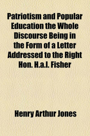 Cover of Patriotism and Popular Education the Whole Discourse Being in the Form of a Letter Addressed to the Right Hon. H.A.L. Fisher