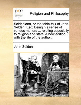 Book cover for Seldeniana, or the Table-Talk of John Selden, Esq; Being His Sense of Various Matters ... Relating Especially to Religion and State. a New Edition, with the Life of the Author.