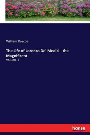 Cover of The Life of Lorenzo De' Medici - the Magnificent