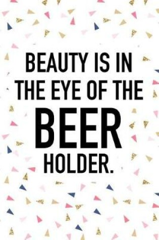 Cover of Beauty Is in the Eye of the Beer Holder
