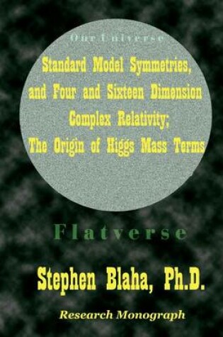Cover of Standard Model Symmetries, and Four And Sixteen Dimension Complex Relativity; The Origin Of Higgs Mass Terms