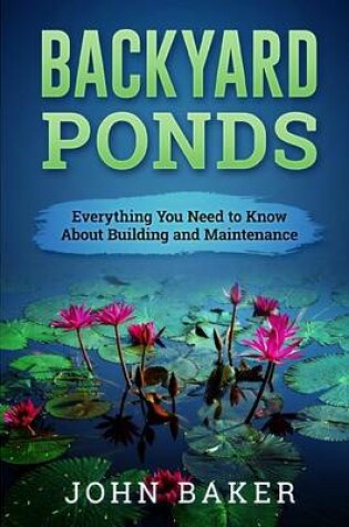 Cover of Backyard Ponds - Everything You Need to Know About Building and Maintenance